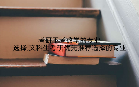 考研不考数学的专业选择,文科生考研优先推荐选择的专业