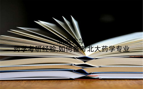 北京大学药学考研经验,如何备考北大药学专业