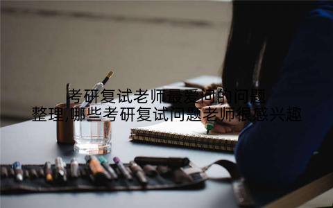 考研复试老师最爱问的问题整理,哪些考研复试问题老师很感兴趣