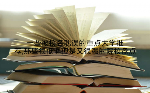 一些被校名耽误的重点大学推荐,那些很低调但是又很强的院校盘点