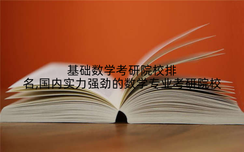 基础数学考研院校排名,国内实力强劲的数学专业考研院校