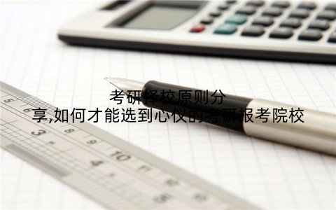 考研择校原则分享,如何才能选到心仪的考研报考院校