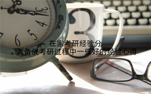 在家考研经验分享,备战考研过程中一些好的经验心得