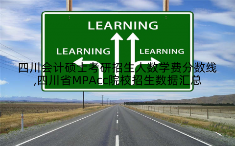 四川会计硕士考研招生人数学费分数线,四川省MPAcc院校招生数据汇总