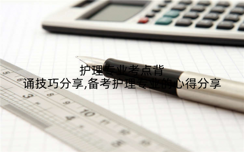 护理专业考点背诵技巧分享,备考护理专业的心得分享