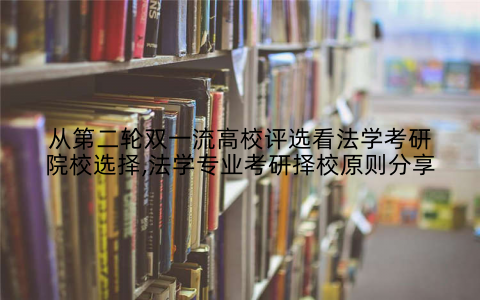 从第二轮双一流高校评选看法学考研院校选择,法学专业考研择校原则分享