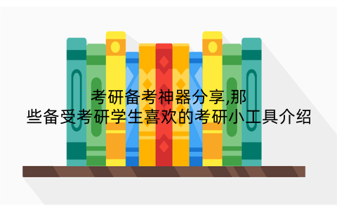 考研备考神器分享,那些备受考研学生喜欢的考研小工具介绍