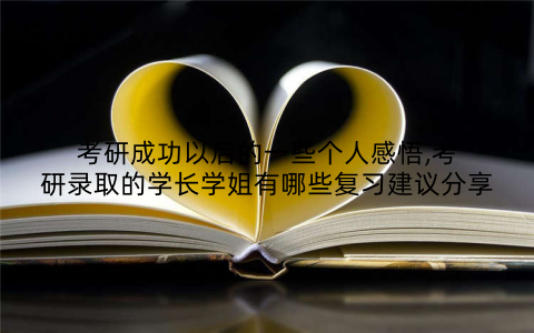 考研成功以后的一些个人感悟,考研录取的学长学姐有哪些复习建议分享