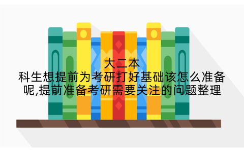 大二本科生想提前为考研打好基础该怎么准备呢,提前准备考研需要关注的问题整理
