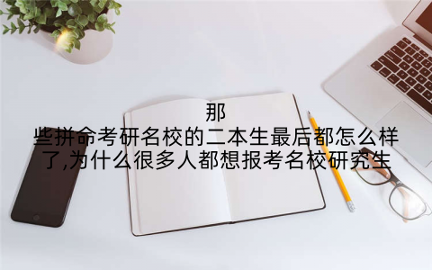 那些拼命考研名校的二本生最后都怎么样了,为什么很多人都想报考名校研究生