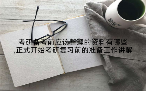 考研备考前应该整理的资料有哪些,正式开始考研复习前的准备工作讲解