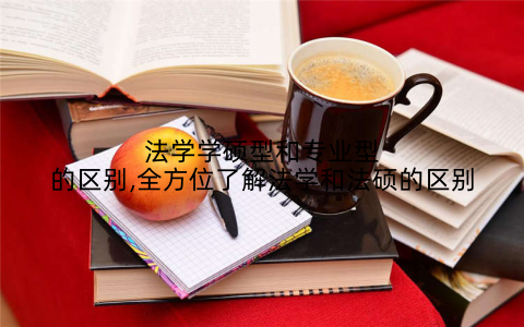 法学学硕型和专业型的区别,全方位了解法学和法硕的区别