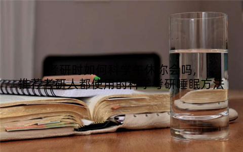 考研时如何科学午休你会吗,推荐考研人都使用的科学考研睡眠方法