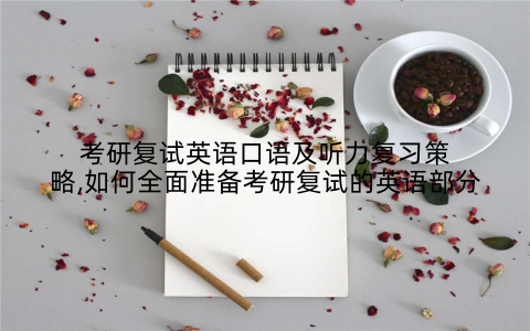 考研复试英语口语及听力复习策略,如何全面准备考研复试的英语部分