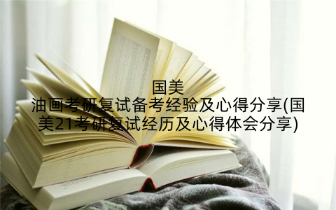 国美油画考研复试备考经验及心得分享(国美21考研复试经历及心得体会分享)