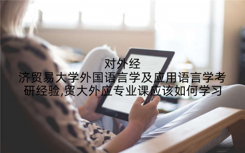 对外经济贸易大学外国语言学及应用语言学考研经验,贸大外应专业课应该如何学习
