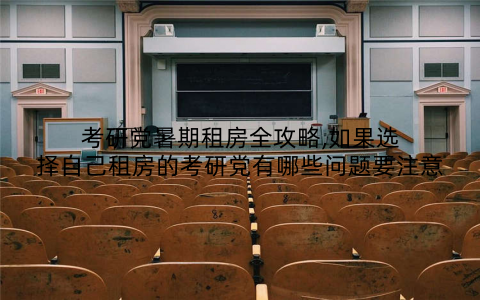 考研党暑期租房全攻略,如果选择自己租房的考研党有哪些问题要注意