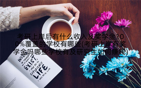 考研上岸后有什么收入及奖学金100%覆盖的学校有哪些(考研上岸有奖学金吗哪些学校有及研究生如何赚钱)