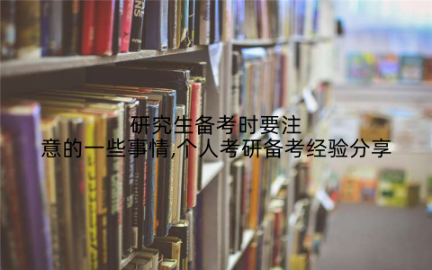 研究生备考时要注意的一些事情,个人考研备考经验分享
