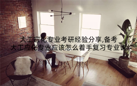 大工应化专业考研经验分享,备考大工应化专业应该怎么着手复习专业课