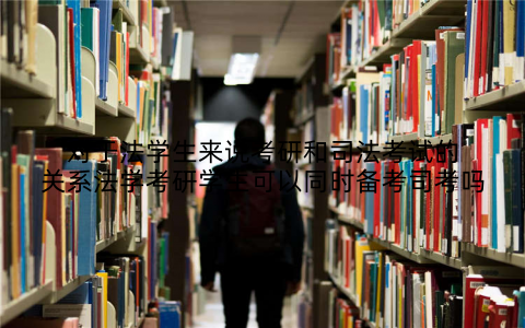 对于法学生来说考研和司法考试的关系法学考研学生可以同时备考司考吗