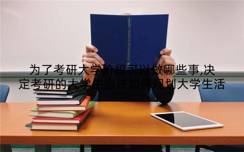 为了考研大学阶段可以做哪些事,决定考研的大学生应该如何规划大学生活