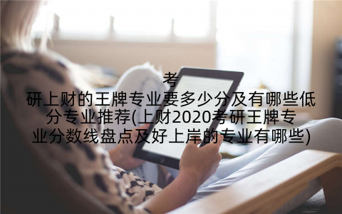考研上财的王牌专业要多少分及有哪些低分专业推荐(上财2020考研王牌专业分数线盘点及好上岸的专业有哪些)