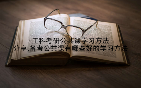 工科考研公共课学习方法分享,备考公共课有哪些好的学习方法