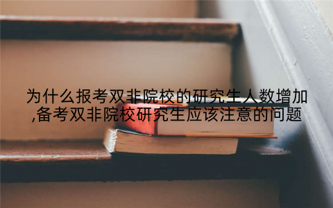 为什么报考双非院校的研究生人数增加,备考双非院校研究生应该注意的问题