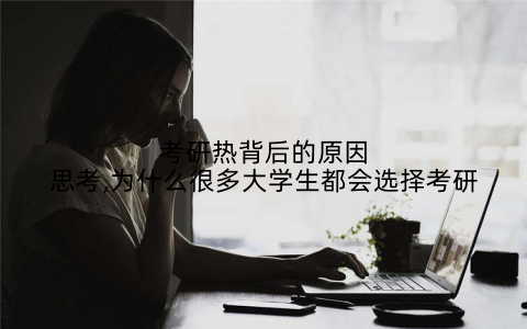 考研热背后的原因思考,为什么很多大学生都会选择考研