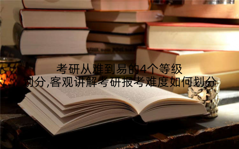 考研从难到易的4个等级划分,客观讲解考研报考难度如何划分