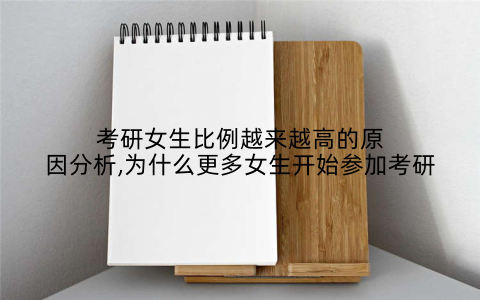 考研女生比例越来越高的原因分析,为什么更多女生开始参加考研