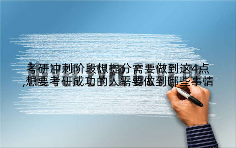 考研冲刺阶段想提分需要做到这4点,想要考研成功的人需要做到哪些事情
