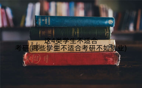 这4类学生不适合考研(哪些学生不适合考研不如就业)