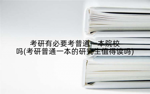 考研有必要考普通一本院校吗(考研普通一本的研究生值得读吗)