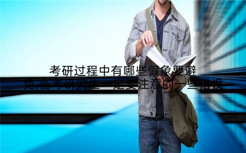 考研过程中有哪些假象要避免,备考研究生一定要注意的一些错误
