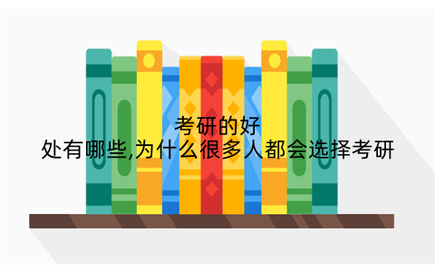 考研的好处有哪些,为什么很多人都会选择考研