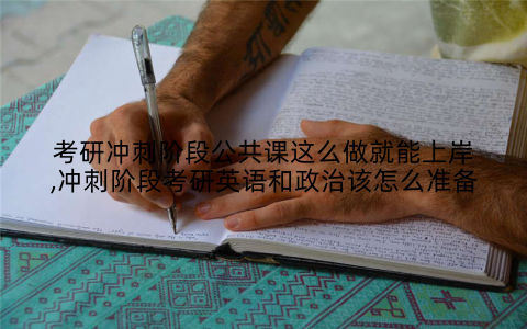 考研冲刺阶段公共课这么做就能上岸,冲刺阶段考研英语和政治该怎么准备