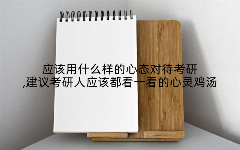 应该用什么样的心态对待考研,建议考研人应该都看一看的心灵鸡汤