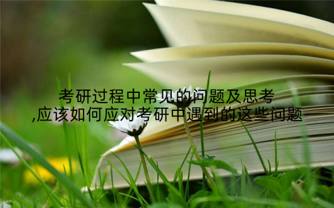 考研过程中常见的问题及思考,应该如何应对考研中遇到的这些问题
