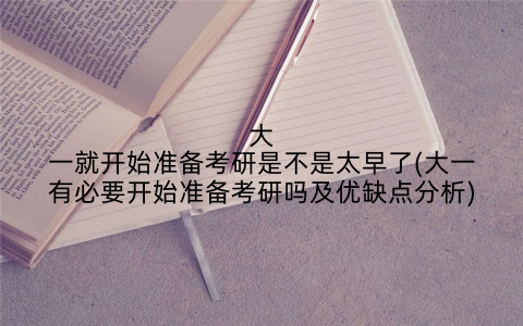 大一就开始准备考研是不是太早了(大一有必要开始准备考研吗及优缺点分析)