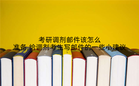 考研调剂邮件该怎么准备,给调剂考生写邮件的一些小建议