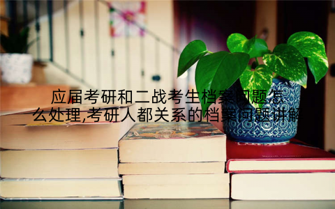 应届考研和二战考生档案问题怎么处理,考研人都关系的档案问题讲解