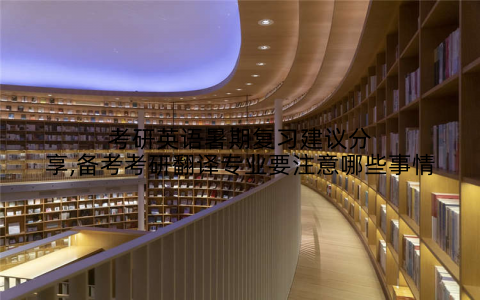 考研英语暑期复习建议分享,备考考研翻译专业要注意哪些事情