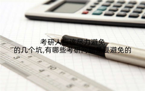 考研人应该尽力避免的几个坑,有哪些考研问题是要避免的