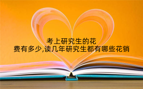 考上研究生的花费有多少,读几年研究生都有哪些花销