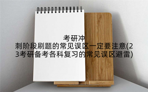 考研冲刺阶段刷题的常见误区一定要注意(23考研备考各科复习的常见误区避雷)
