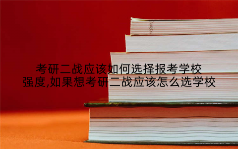 考研二战应该如何选择报考学校强度,如果想考研二战应该怎么选学校