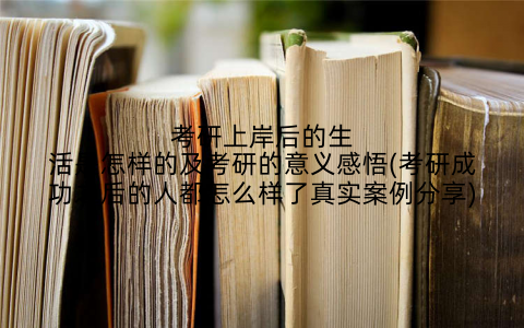 考研上岸后的生活是怎样的及考研的意义感悟(考研成功之后的人都怎么样了真实案例分享)