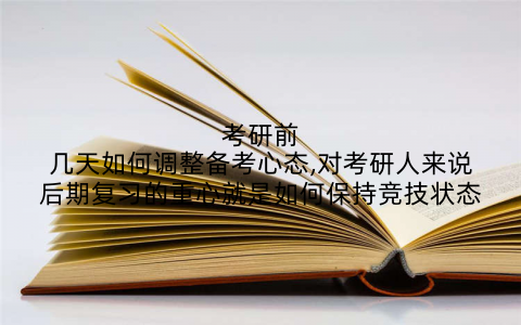 考研前几天如何调整备考心态,对考研人来说后期复习的重心就是如何保持竞技状态